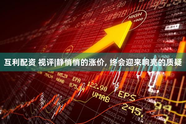互利配资 视评|静悄悄的涨价, 终会迎来响亮的质疑