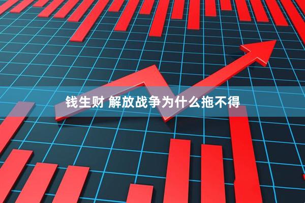 钱生财 解放战争为什么拖不得