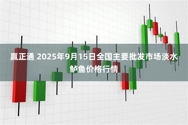 赢正通 2025年9月15日全国主要批发市场淡水鲈鱼价格行情