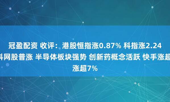 冠盈配资 收评：港股恒指涨0.87% 科指涨2.24% 科网股普涨 半导体板块强势 创新药概念活跃 快手涨超7%