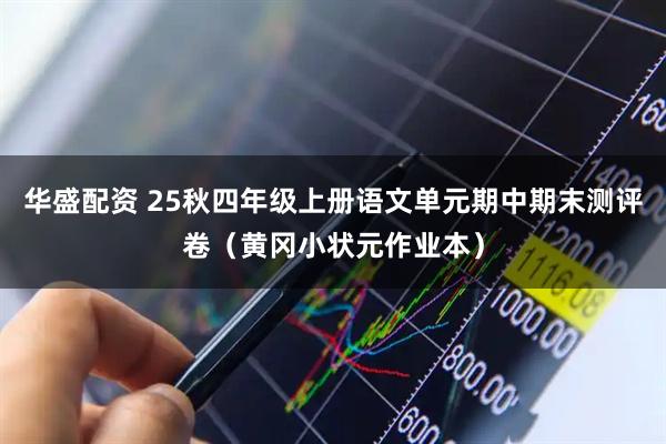 华盛配资 25秋四年级上册语文单元期中期末测评卷（黄冈小状元作业本）